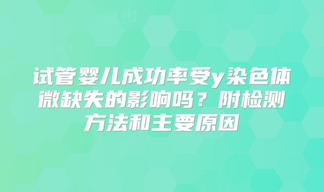 试管婴儿成功率受y染色体微缺失的影响吗?附检测方法和主要原因