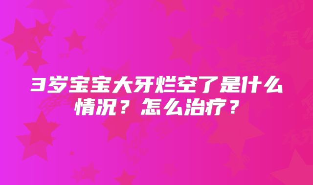 3岁宝宝大牙烂空了是什么情况?怎么治疗?