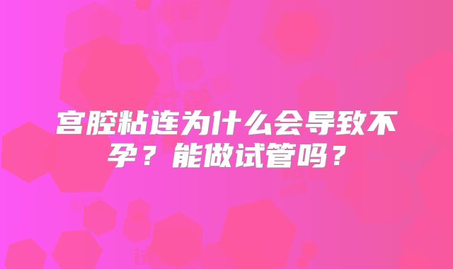 宫腔粘连为什么会导致不孕?能做试管吗?