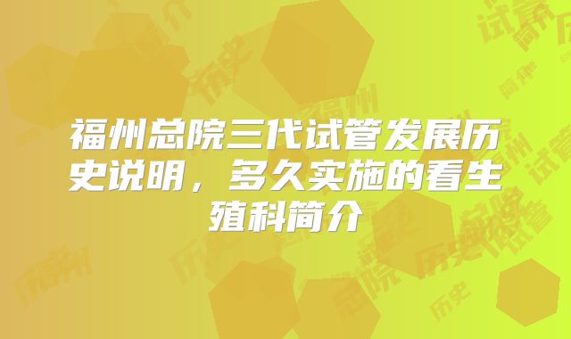 福州总院三代试管发展历史说明,多久实施的看生殖科简介