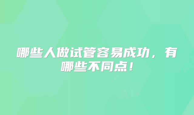 哪些人做试管容易成功，有哪些不同点！
