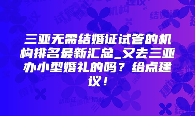 三亚无需结婚证试管的机构排名最新汇总_又去三亚办小型婚礼的吗？给点建议！