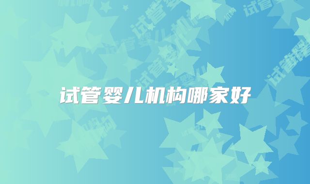 试管婴儿机构哪家好