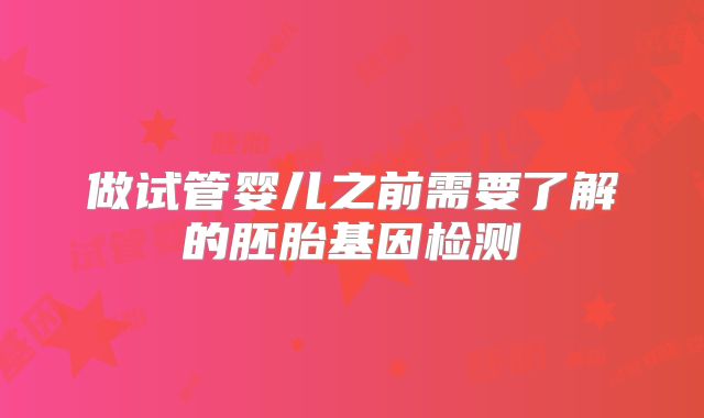 做试管婴儿之前需要了解的胚胎基因检测