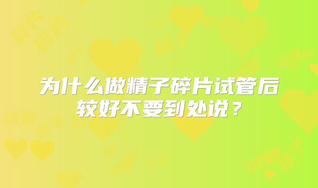 为什么做精子碎片试管后较好不要到处说？