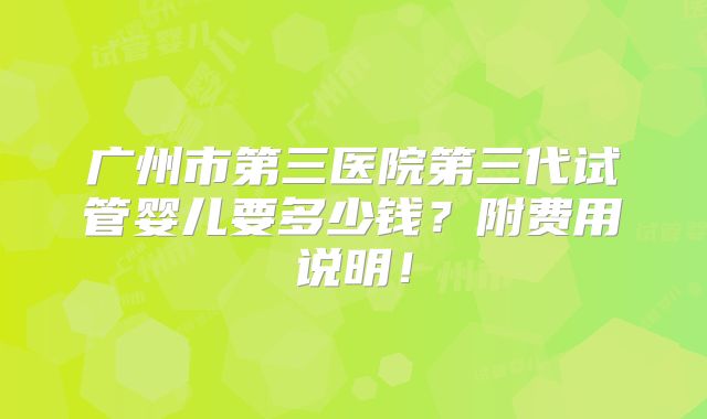 广州市第三医院第三代试管婴儿要多少钱?附费用说明!