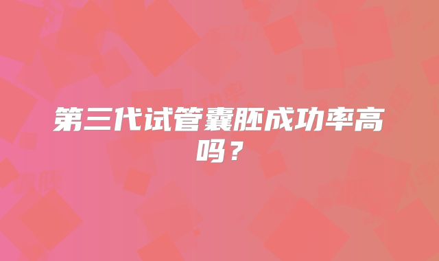 第三代试管囊胚成功率高吗？