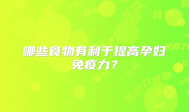 哪些食物有利于提高孕妇免疫力?