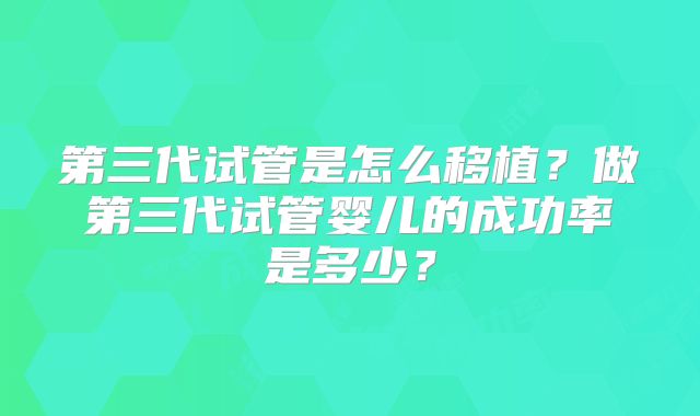 第三代试管是怎么移植？做第三代试管婴儿的成功率是多少？