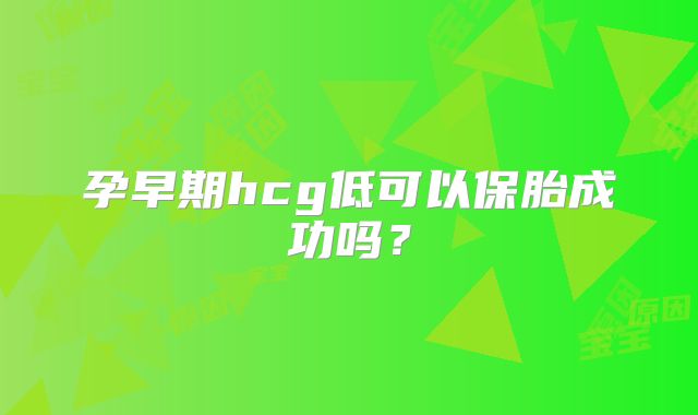 孕早期hcg低可以保胎成功吗?