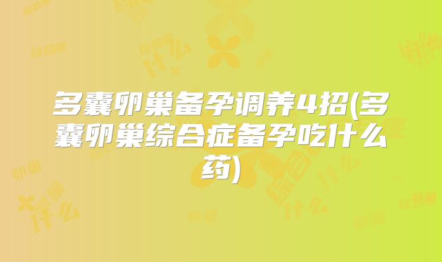 多囊卵巢备孕调养4招(多囊卵巢综合症备孕吃什么药)