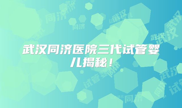 武汉同济医院三代试管婴儿揭秘!