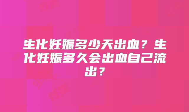 生化妊娠多少天出血？生化妊娠多久会出血自己流出？