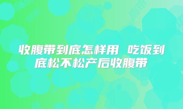 收腹带到底怎样用 吃饭到底松不松产后收腹带