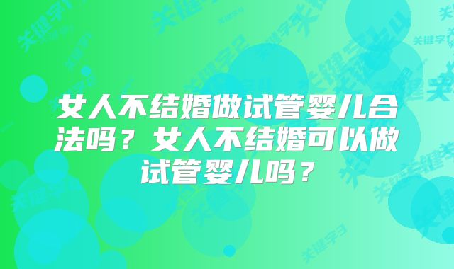女人不结婚做试管婴儿合法吗？女人不结婚可以做试管婴儿吗？