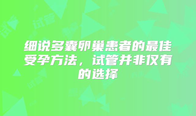 细说多囊卵巢患者的最佳受孕方法，试管并非仅有的选择