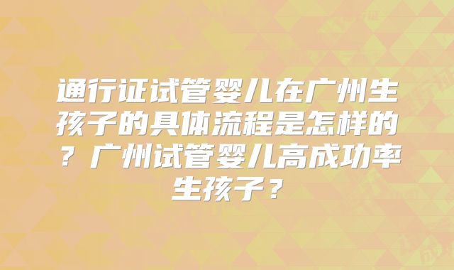 通行证试管婴儿在广州生孩子的具体流程是怎样的？广州试管婴儿高成功率生孩子？