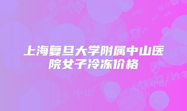 上海复旦大学附属中山医院女子冷冻价格