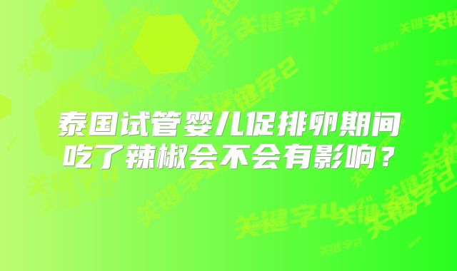 泰国试管婴儿促排卵期间吃了辣椒会不会有影响？