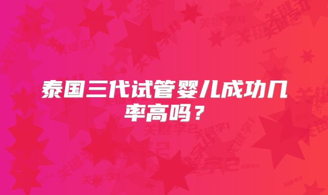 泰国三代试管婴儿成功几率高吗?