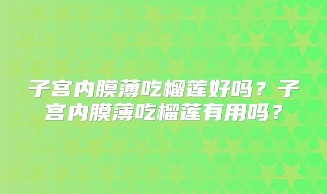 子宫内膜薄吃榴莲好吗？子宫内膜薄吃榴莲有用吗？