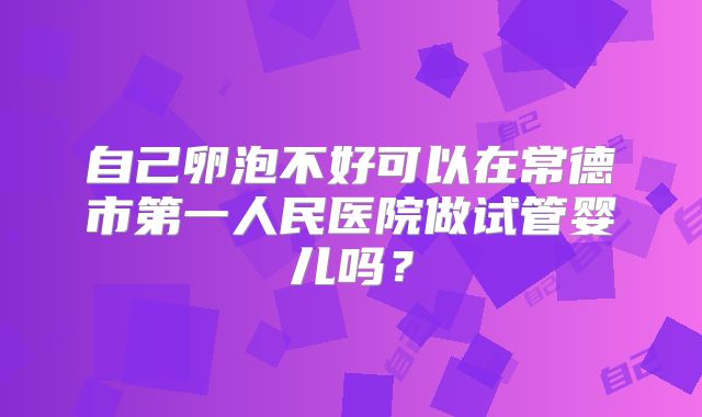 自己卵泡不好可以在常德市第一人民医院做试管婴儿吗？