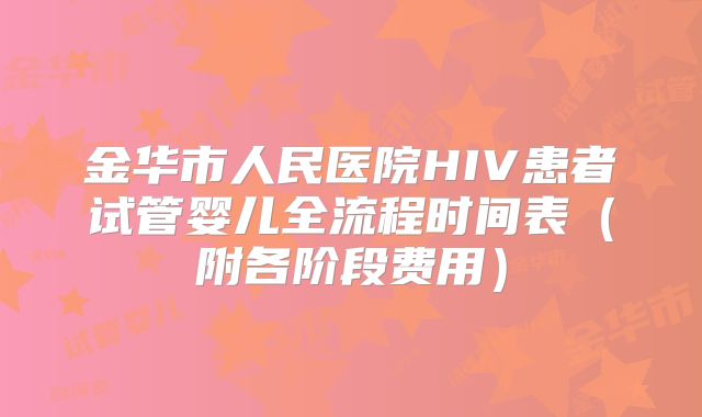 金华市人民医院HIV患者试管婴儿全流程时间表（附各阶段费用）