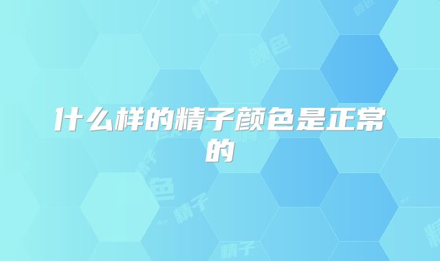 什么样的精子颜色是正常的