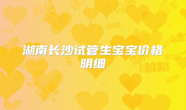 湖南长沙试管生宝宝价格明细