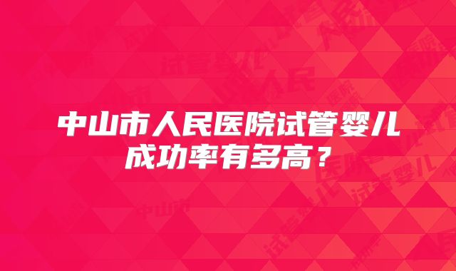 中山市人民医院试管婴儿成功率有多高?