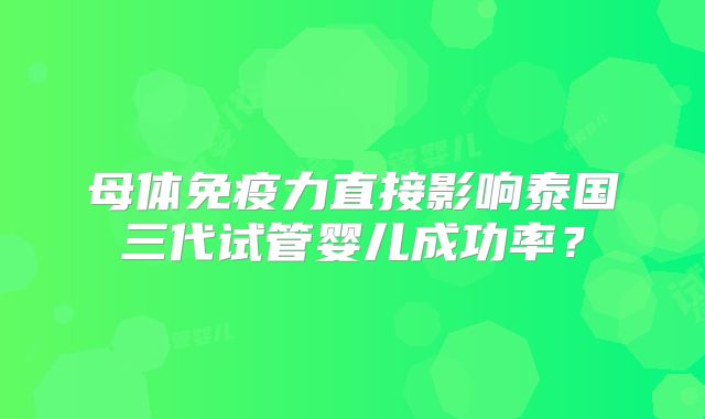 母体免疫力直接影响泰国三代试管婴儿成功率?
