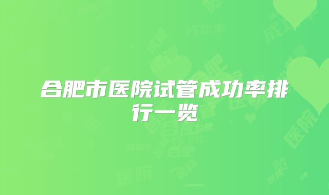 合肥市医院试管成功率排行一览