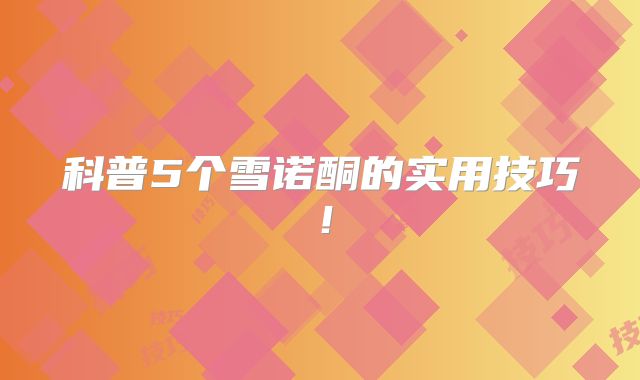 科普5个雪诺酮的实用技巧！