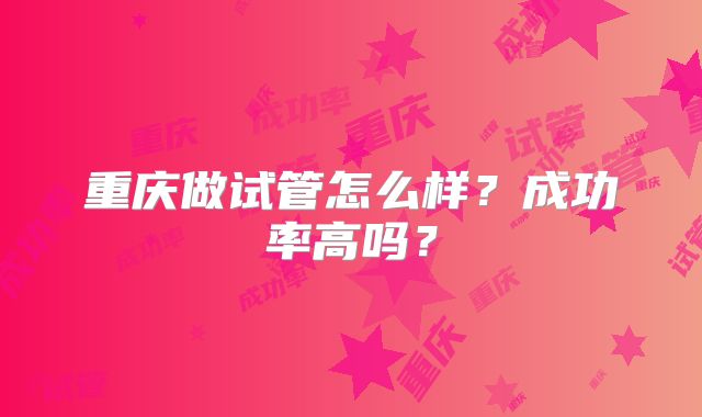 重庆做试管怎么样？成功率高吗？