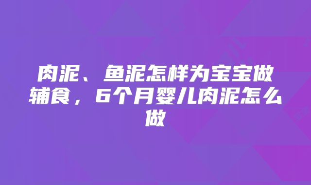 肉泥、鱼泥怎样为宝宝做辅食，6个月婴儿肉泥怎么做