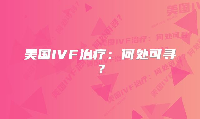 美国IVF治疗:何处可寻?
