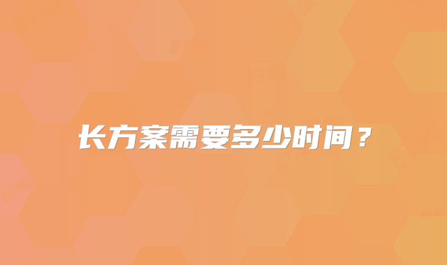 长方案需要多少时间？