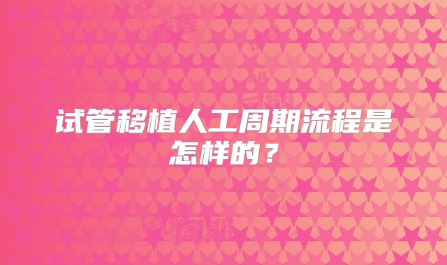 试管移植人工周期流程是怎样的?
