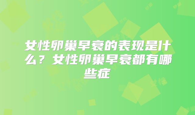 女性卵巢早衰的表现是什么？女性卵巢早衰都有哪些症
