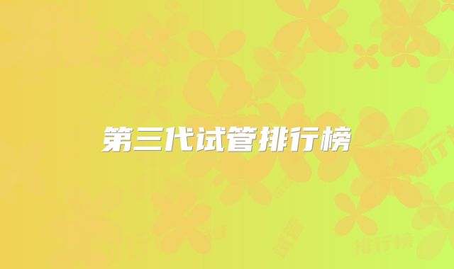 第三代试管排行榜