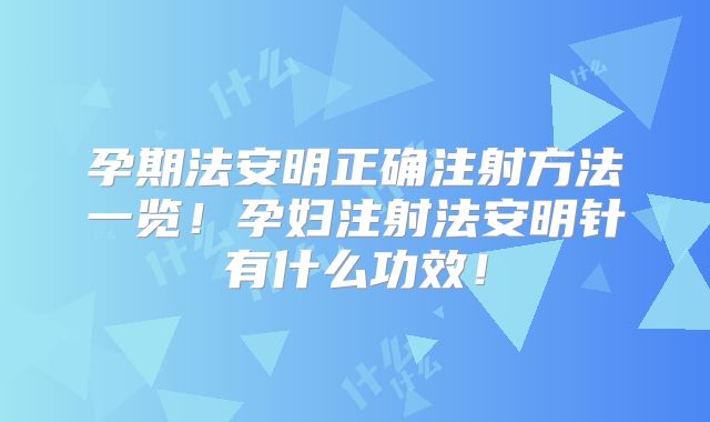 孕期法安明正确注射方法一览！孕妇注射法安明针有什么功效！