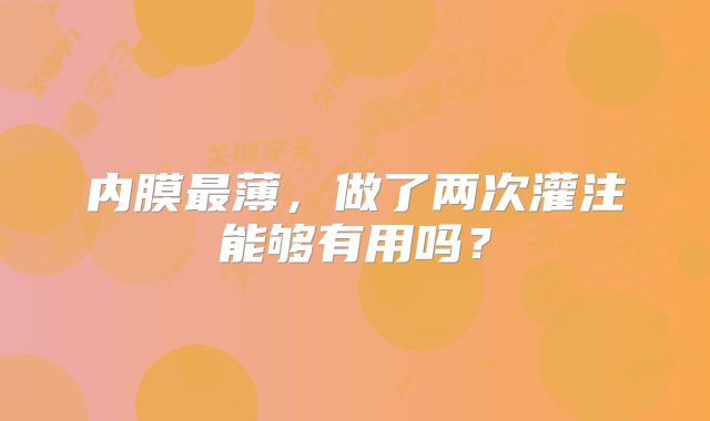 内膜最薄，做了两次灌注能够有用吗？