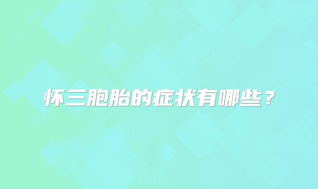 怀三胞胎的症状有哪些?