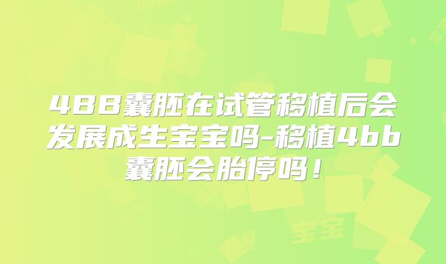 4BB囊胚在试管移植后会发展成生宝宝吗-移植4bb囊胚会胎停吗！