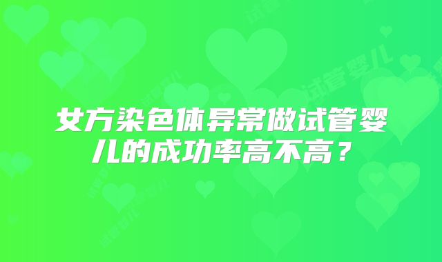 女方染色体异常做试管婴儿的成功率高不高?