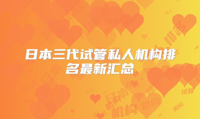 日本三代试管私人机构排名最新汇总