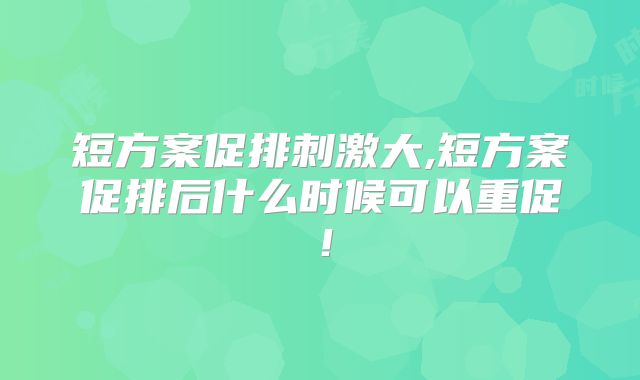 短方案促排刺激大,短方案促排后什么时候可以重促!