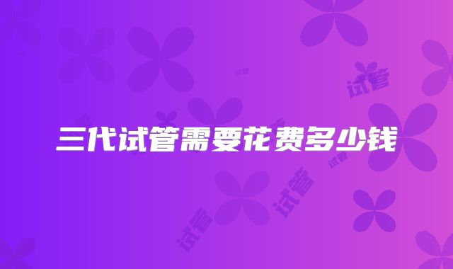 三代试管需要花费多少钱