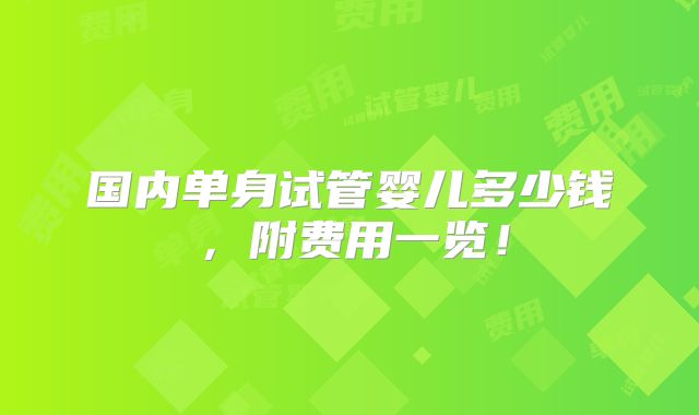 国内单身试管婴儿多少钱，附费用一览！