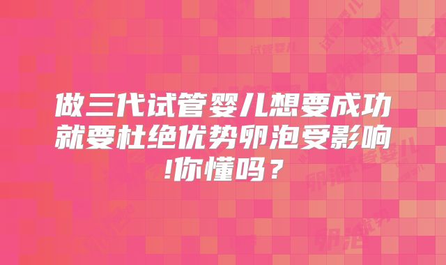 做三代试管婴儿想要成功就要杜绝优势卵泡受影响!你懂吗?